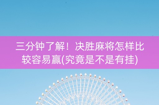 三分钟了解！决胜麻将怎样比较容易赢(究竟是不是有挂)