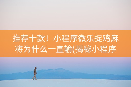 推荐十款！小程序微乐捉鸡麻将为什么一直输(揭秘小程序胜率到哪调)