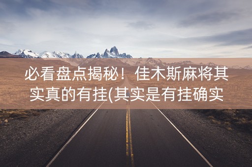 必看盘点揭秘！佳木斯麻将其实真的有挂(其实是有挂确实有挂)
