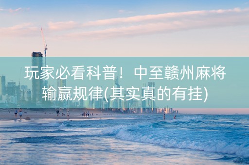 玩家必看科普！中至赣州麻将输赢规律(其实真的有挂)