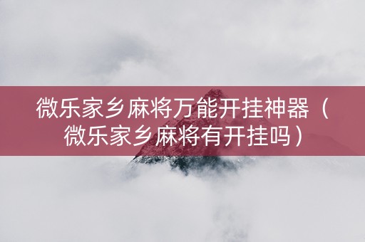 微乐家乡麻将万能开挂神器（微乐家乡麻将有开挂吗）