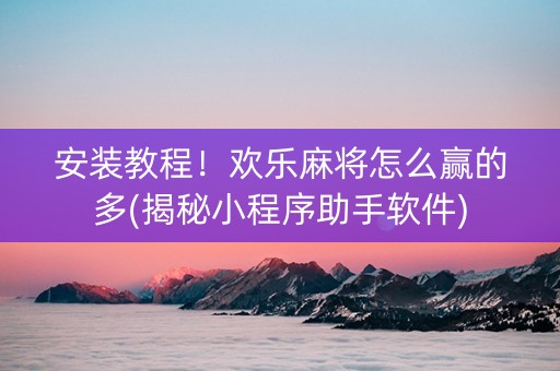 安装教程！欢乐麻将怎么赢的多(揭秘小程序助手软件)