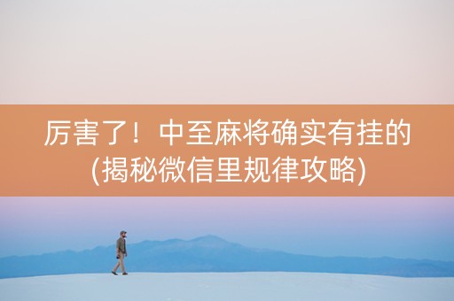 厉害了！中至麻将确实有挂的(揭秘微信里规律攻略)