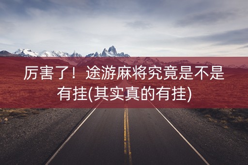 厉害了！途游麻将究竟是不是有挂(其实真的有挂)