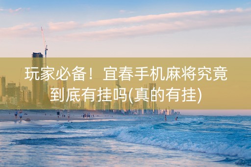 玩家必备！宜春手机麻将究竟到底有挂吗(真的有挂)