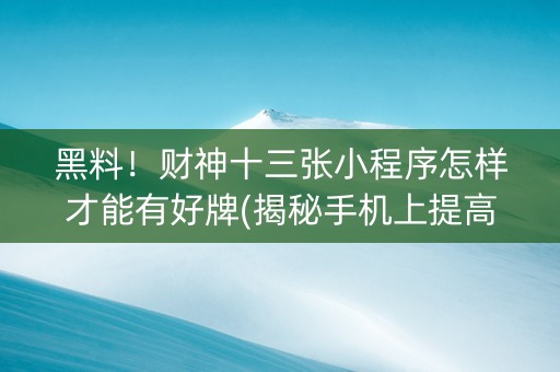 黑料！财神十三张小程序怎样才能有好牌(揭秘手机上提高胜率)