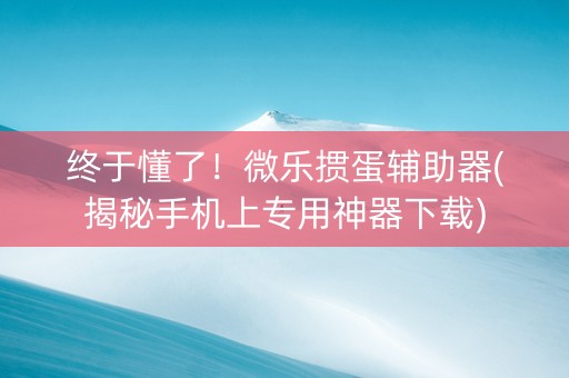 终于懂了！微乐掼蛋辅助器(揭秘手机上专用神器下载)