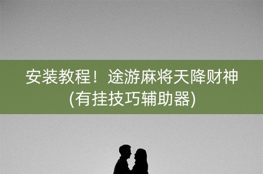 安装教程！途游麻将天降财神(有挂技巧辅助器)