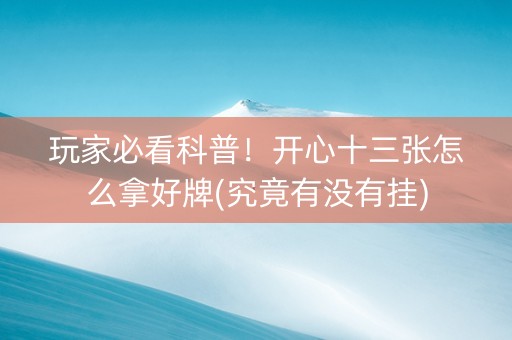 玩家必看科普！开心十三张怎么拿好牌(究竟有没有挂)
