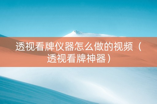 透视看牌仪器怎么做的视频（透视看牌神器）