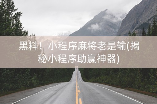 黑料！小程序麻将老是输(揭秘小程序助赢神器)