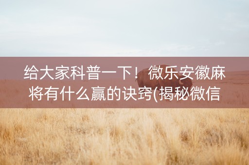 给大家科普一下！微乐安徽麻将有什么赢的诀窍(揭秘微信里胜率到哪调)