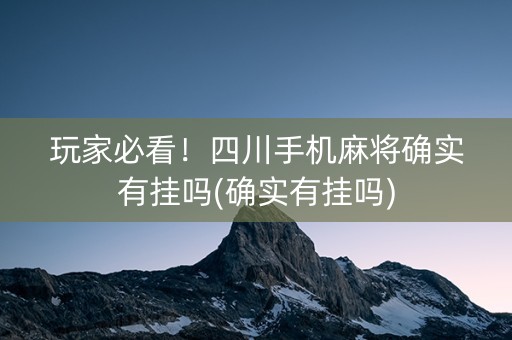 玩家必看！四川手机麻将确实有挂吗(确实有挂吗)