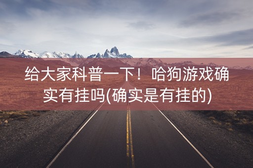 给大家科普一下！哈狗游戏确实有挂吗(确实是有挂的)