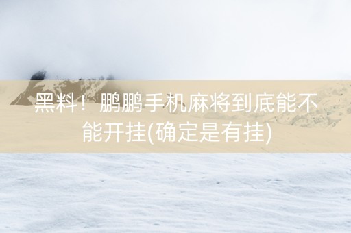 黑料！鹏鹏手机麻将到底能不能开挂(确定是有挂)