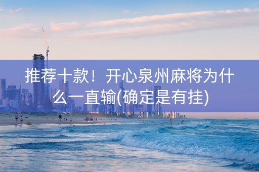 推荐十款！开心泉州麻将为什么一直输(确定是有挂)