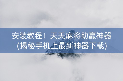 安装教程！天天麻将助赢神器(揭秘手机上最新神器下载)