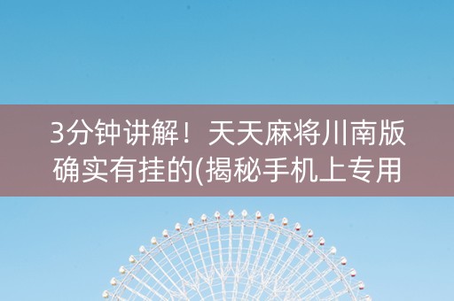 3分钟讲解！天天麻将川南版确实有挂的(揭秘手机上专用神器下载)