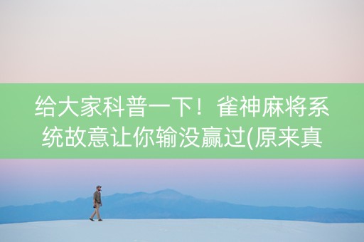 给大家科普一下！雀神麻将系统故意让你输没赢过(原来真的有挂呢)