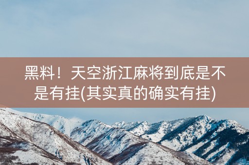 黑料！天空浙江麻将到底是不是有挂(其实真的确实有挂)