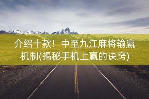 介绍十款！中至九江麻将输赢机制(揭秘手机上赢的诀窍)