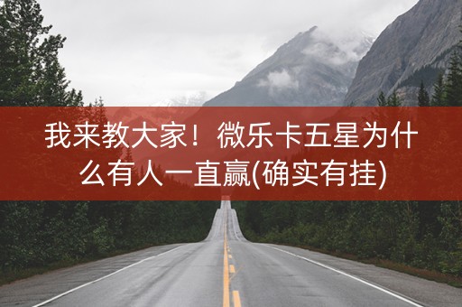 我来教大家！微乐卡五星为什么有人一直赢(确实有挂)
