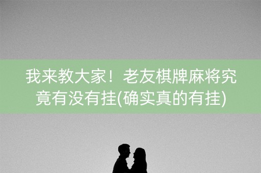 我来教大家！老友棋牌麻将究竟有没有挂(确实真的有挂)