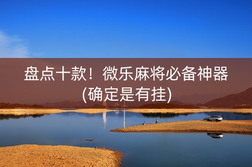 盘点十款！微乐麻将必备神器(确定是有挂)