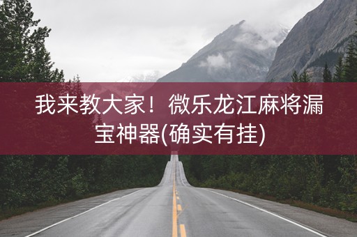 我来教大家！微乐龙江麻将漏宝神器(确实有挂)