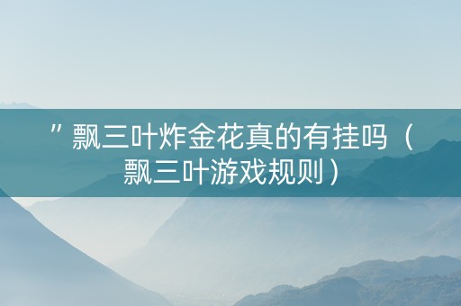 ”飘三叶炸金花真的有挂吗（飘三叶游戏规则）
