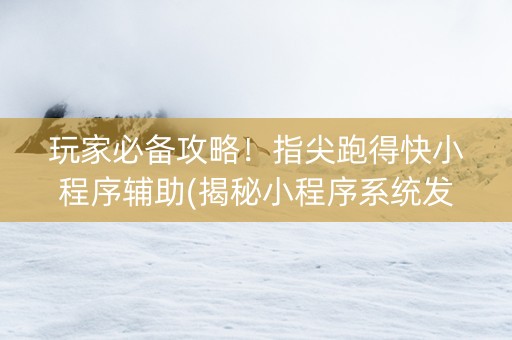 玩家必备攻略！指尖跑得快小程序辅助(揭秘小程序系统发好牌)