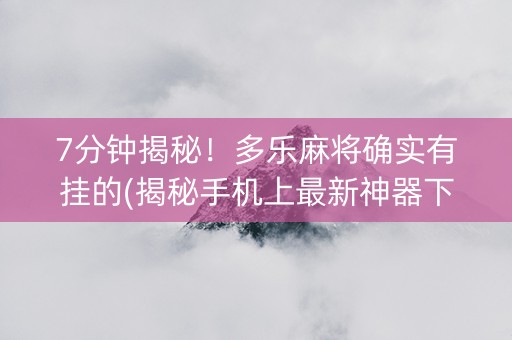 7分钟揭秘！多乐麻将确实有挂的(揭秘手机上最新神器下载)