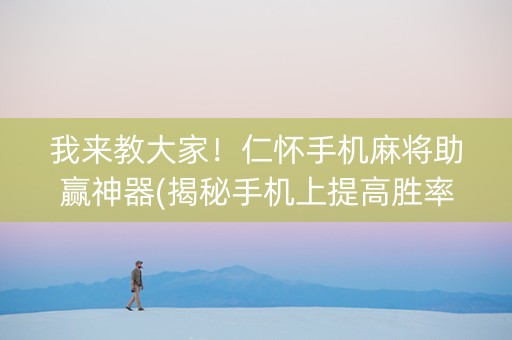 我来教大家！仁怀手机麻将助赢神器(揭秘手机上提高胜率)