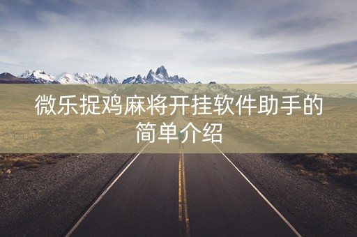 微乐捉鸡麻将开挂软件助手的简单介绍