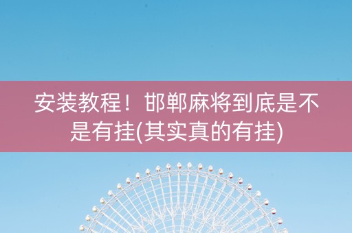 安装教程！邯郸麻将到底是不是有挂(其实真的有挂)
