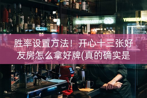胜率设置方法！开心十三张好友房怎么拿好牌(真的确实是有挂)