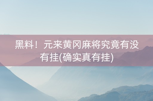 黑料！元来黄冈麻将究竟有没有挂(确实真有挂)