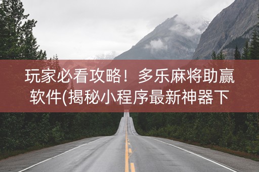 玩家必看攻略！多乐麻将助赢软件(揭秘小程序最新神器下载)