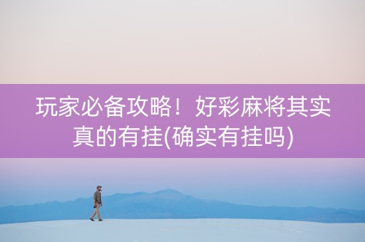 玩家必备攻略！好彩麻将其实真的有挂(确实有挂吗)