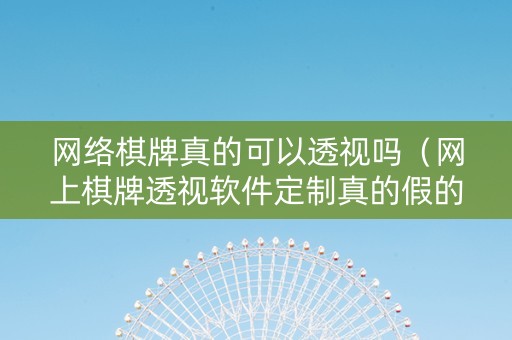 网络棋牌真的可以透视吗（网上棋牌透视软件定制真的假的）