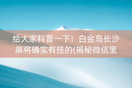 给大家科普一下！白金岛长沙麻将确实有挂的(揭秘微信里插件购买)