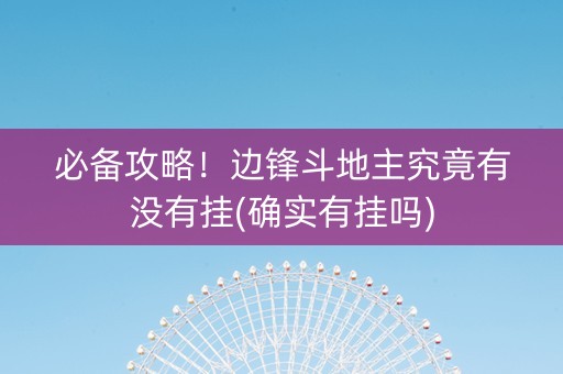 必备攻略！边锋斗地主究竟有没有挂(确实有挂吗)
