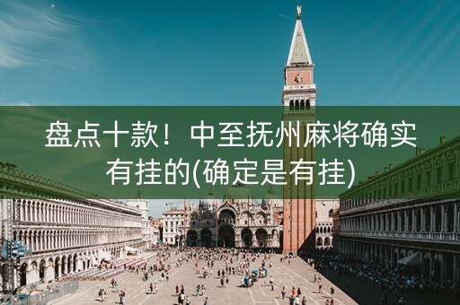 盘点十款！中至抚州麻将确实有挂的(确定是有挂)