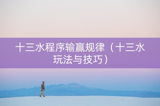 十三水程序输赢规律（十三水玩法与技巧）