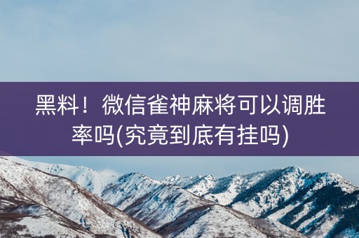 黑料！微信雀神麻将可以调胜率吗(究竟到底有挂吗)