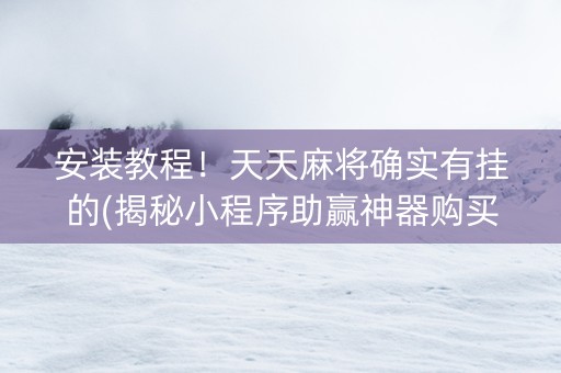 安装教程！天天麻将确实有挂的(揭秘小程序助赢神器购买)
