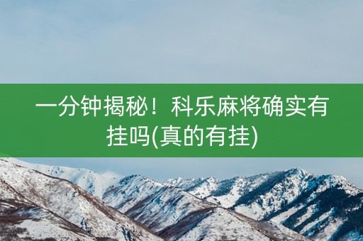 一分钟揭秘！科乐麻将确实有挂吗(真的有挂)