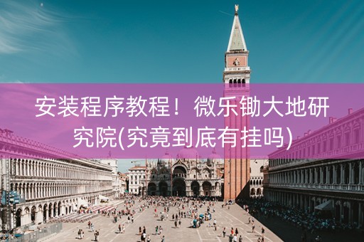 安装程序教程！微乐锄大地研究院(究竟到底有挂吗)