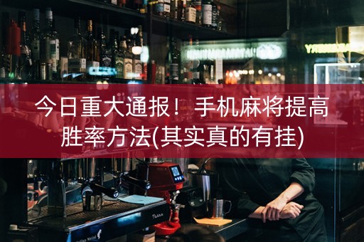 今日重大通报！手机麻将提高胜率方法(其实真的有挂)