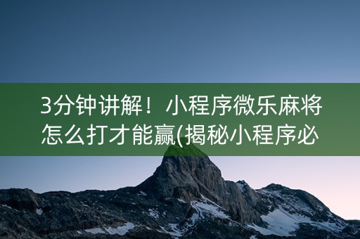 3分钟讲解！小程序微乐麻将怎么打才能赢(揭秘小程序必备神器)